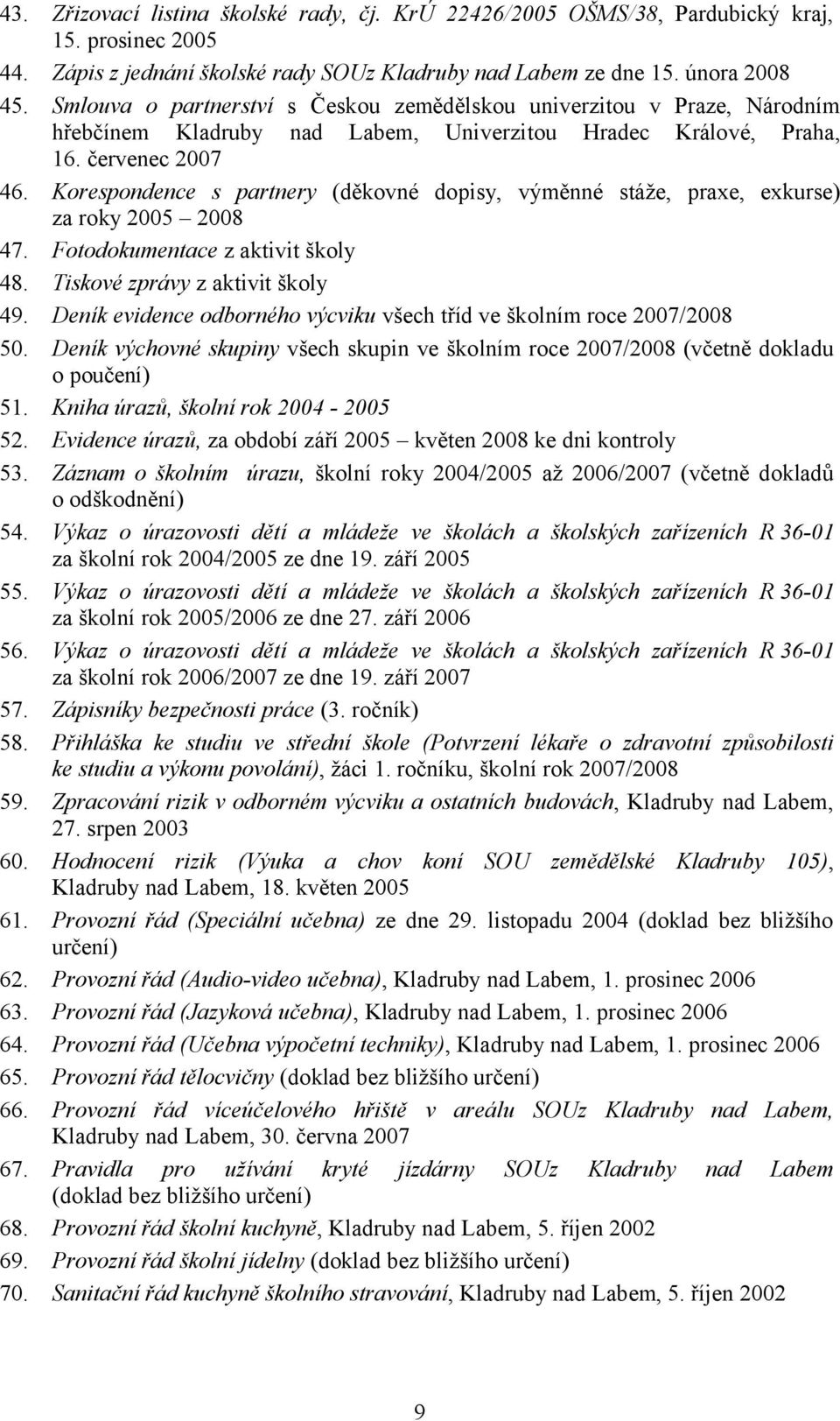 Korespondence s partnery (děkovné dopisy, výměnné stáže, praxe, exkurse) za roky 2005 2008 47. Fotodokumentace z aktivit školy 48. Tiskové zprávy z aktivit školy 49.