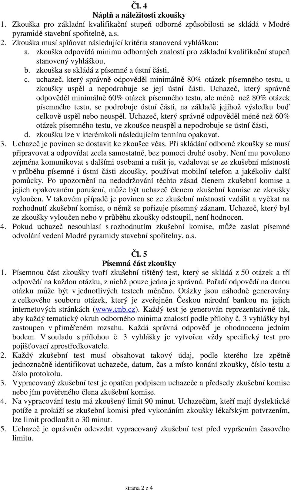 zkouška se skládá z písemné a ústní části, c. uchazeč, který správně odpověděl minimálně 80% otázek písemného testu, u zkoušky uspěl a nepodrobuje se její ústní části.