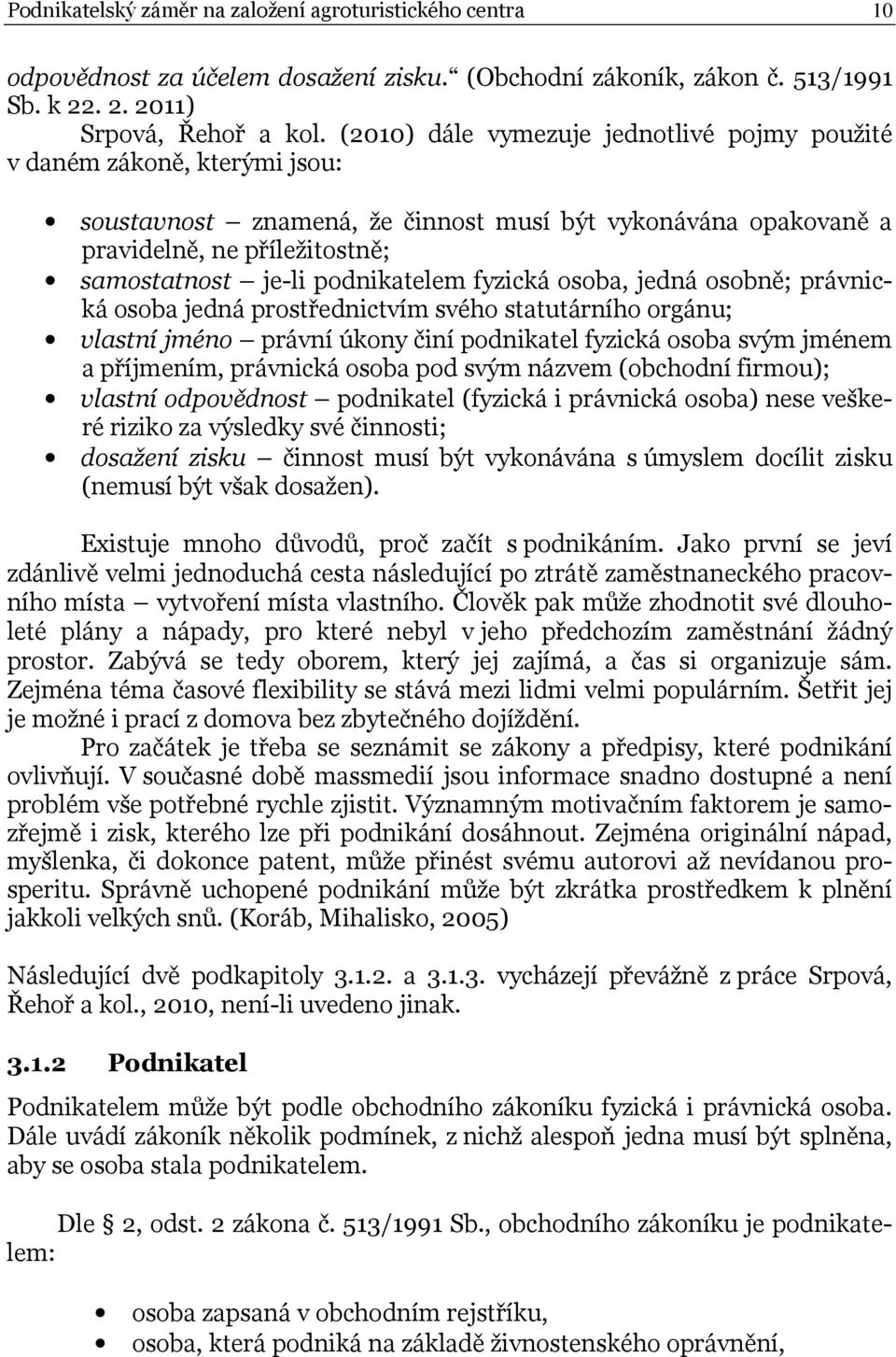 podnikatelem fyzická osoba, jedná osobně; právnická osoba jedná prostřednictvím svého statutárního orgánu; vlastní jméno právní úkony činí podnikatel fyzická osoba svým jménem a příjmením, právnická