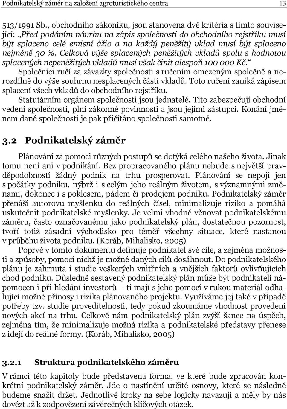 musí být splaceno nejméně 30 %. Celková výše splacených peněžitých vkladů spolu s hodnotou splacených nepeněžitých vkladů musí však činit alespoň 100 000 Kč.