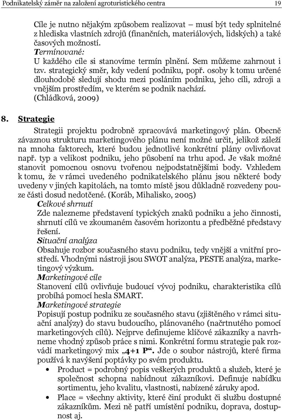 osoby k tomu určené dlouhodobě sledují shodu mezi posláním podniku, jeho cíli, zdroji a vnějším prostředím, ve kterém se podnik nachází. (Chládková, 2009) 8.