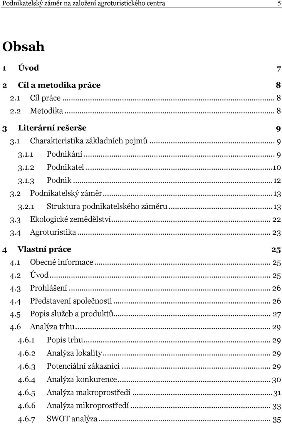 .. 23 4 Vlastní práce 25 4.1 Obecné informace... 25 4.2 Úvod... 25 4.3 Prohlášení... 26 4.4 Představení společnosti... 26 4.5 Popis služeb a produktů... 27 4.6 Analýza trhu... 29 4.6.1 Popis trhu.