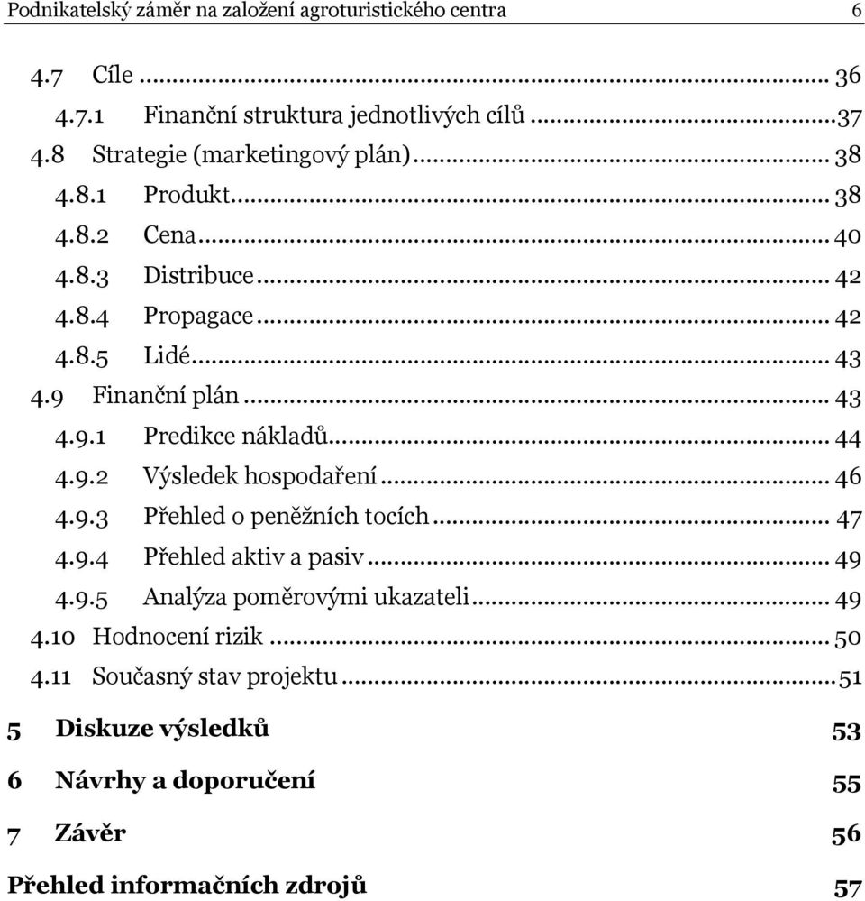 9 Finanční plán... 43 4.9.1 Predikce nákladů... 44 4.9.2 Výsledek hospodaření... 46 4.9.3 Přehled o peněžních tocích... 47 4.9.4 Přehled aktiv a pasiv.