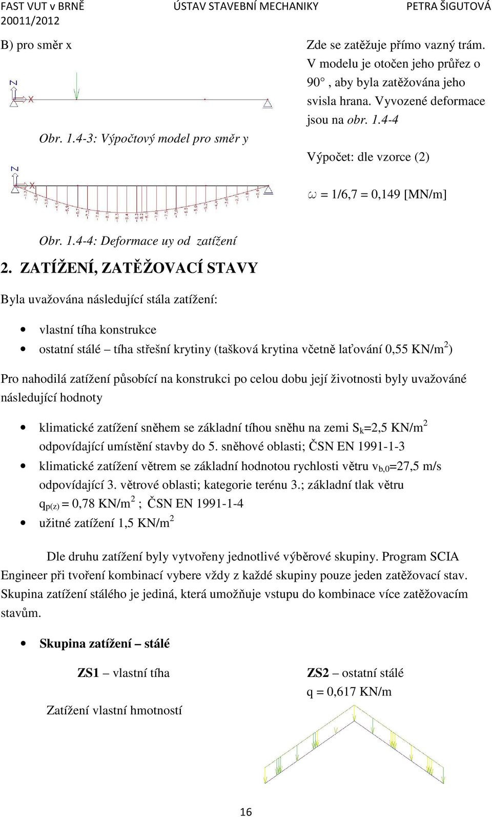 ZATÍŽENÍ, ZATĚŽOVACÍ STAVY Byla uvažována následující stála zatížení: vlastní tíha konstrukce ostatní stálé tíha střešní krytiny (tašková krytina včetně laťování 0,55 KN/m 2 ) Pro nahodilá zatížení