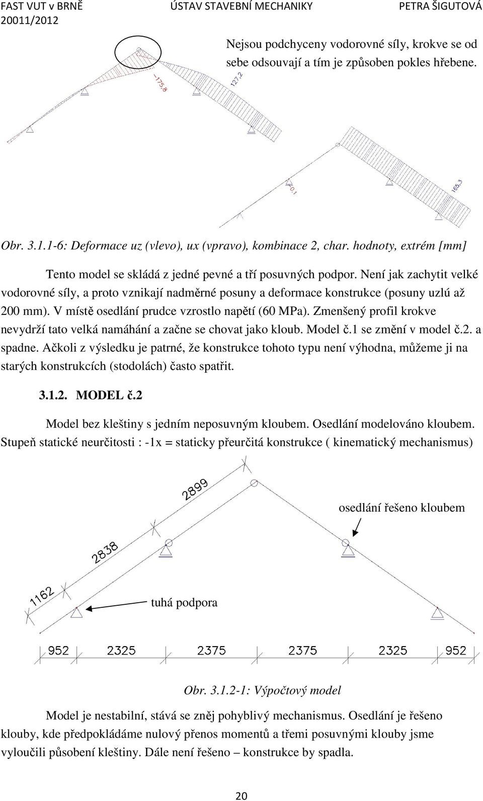 Není jak zachytit velké vodorovné síly, a proto vznikají nadměrné posuny a deformace konstrukce (posuny uzlú až 200 mm). V místě osedlání prudce vzrostlo napětí (60 MPa).