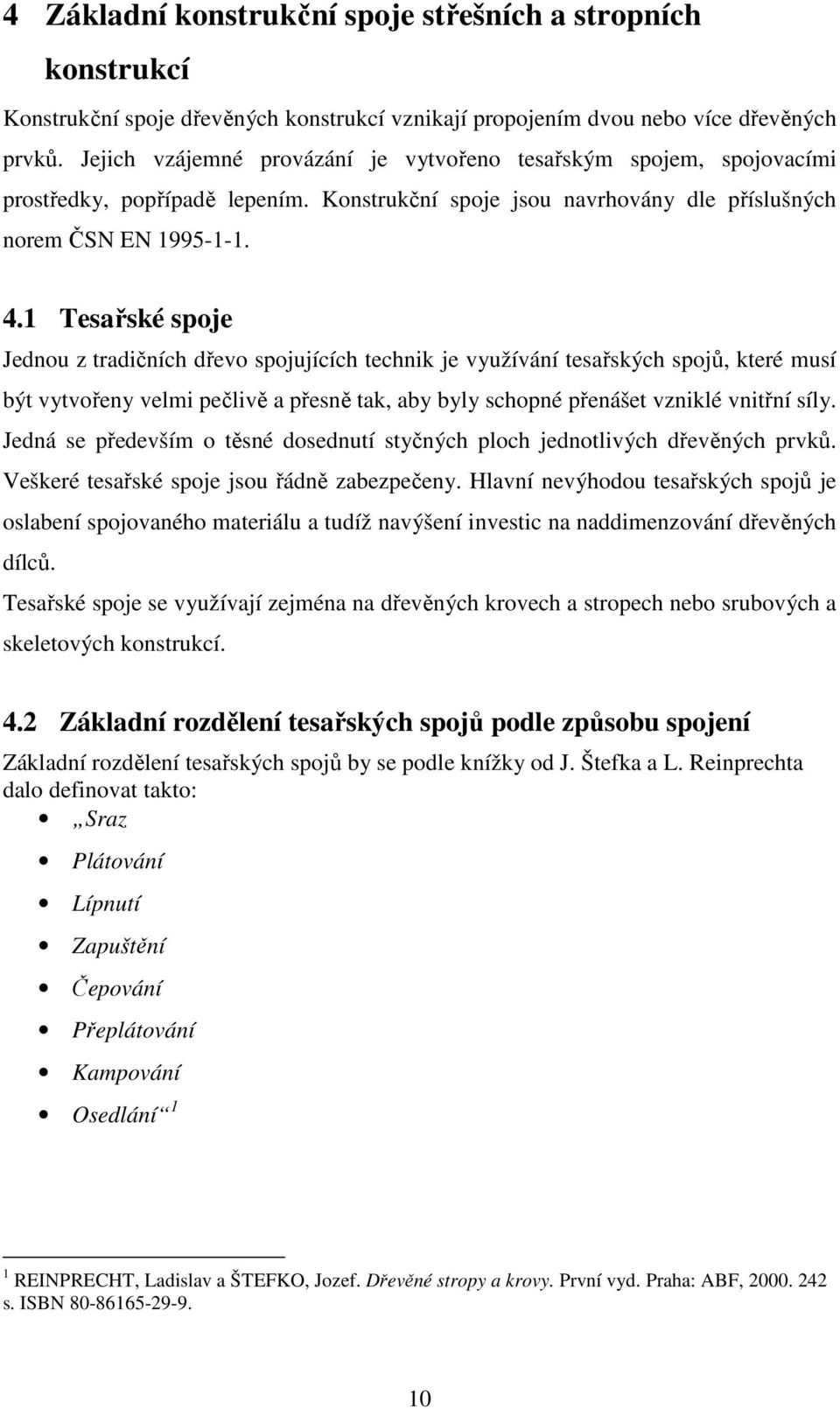 1 Tesařské spoje Jednou z tradičních dřevo spojujících technik je využívání tesařských spojů, které musí být vytvořeny velmi pečlivě a přesně tak, aby byly schopné přenášet vzniklé vnitřní síly.