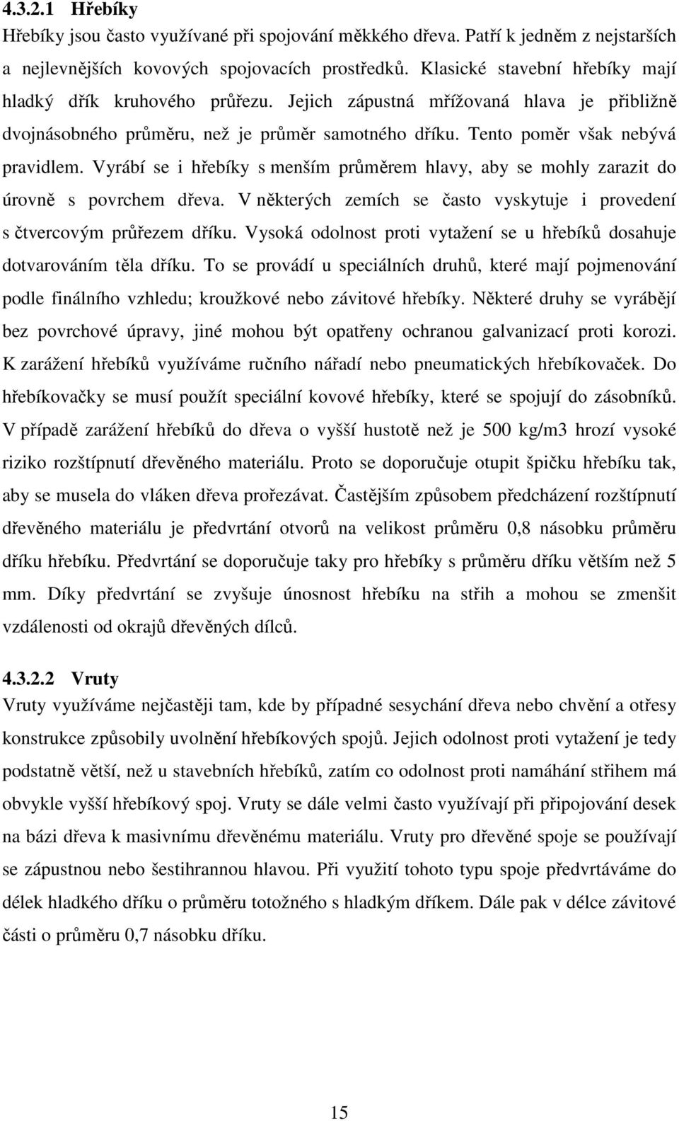 Vyrábí se i hřebíky s menším průměrem hlavy, aby se mohly zarazit do úrovně s povrchem dřeva. V některých zemích se často vyskytuje i provedení s čtvercovým průřezem dříku.