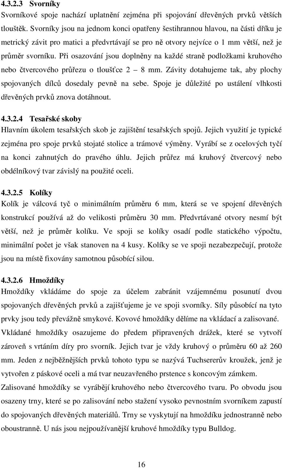 Při osazování jsou doplněny na každé straně podložkami kruhového nebo čtvercového průřezu o tloušťce 2 8 mm. Závity dotahujeme tak, aby plochy spojovaných dílců dosedaly pevně na sebe.