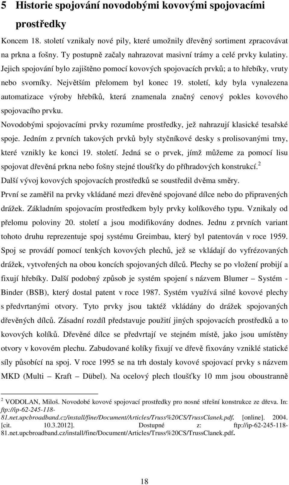 Největším přelomem byl konec 19. století, kdy byla vynalezena automatizace výroby hřebíků, která znamenala značný cenový pokles kovového spojovacího prvku.