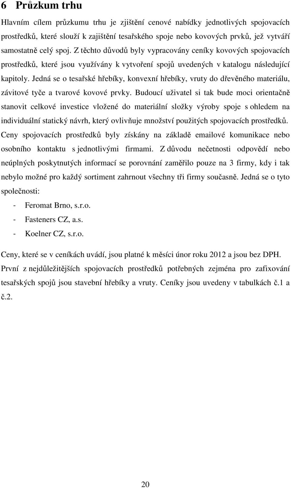 Jedná se o tesařské hřebíky, konvexní hřebíky, vruty do dřevěného materiálu, závitové tyče a tvarové kovové prvky.