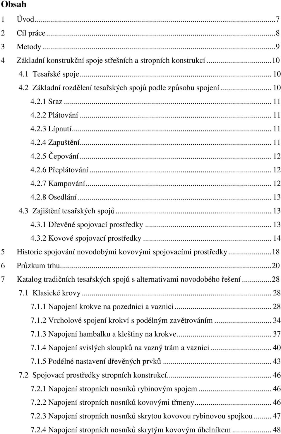 3 Zajištění tesařských spojů... 13 4.3.1 Dřevěné spojovací prostředky... 13 4.3.2 Kovové spojovací prostředky... 14 5 Historie spojování novodobými kovovými spojovacími prostředky... 18 6 Průzkum trhu.