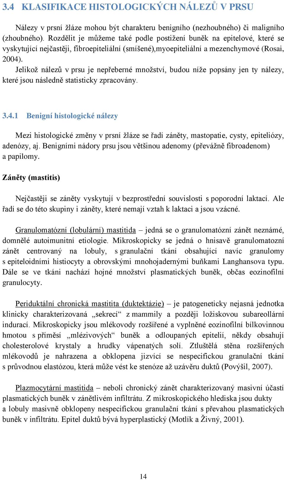 Jelikoţ nálezů v prsu je nepřeberné mnoţství, budou níţe popsány jen ty nálezy, které jsou následně statisticky zpracovány. 3.4.