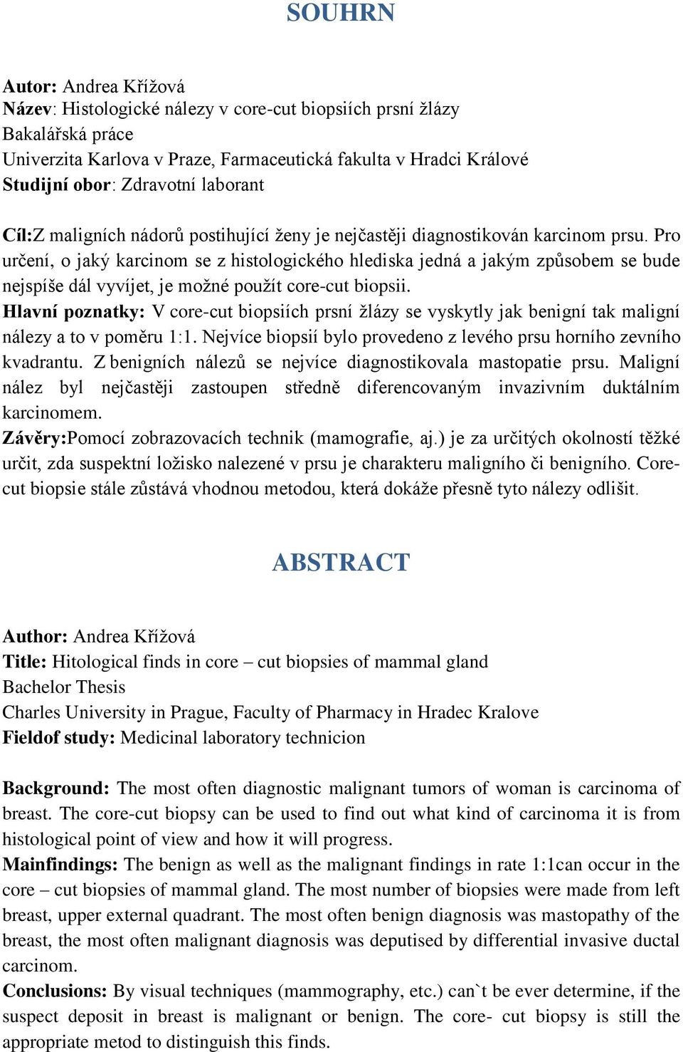 Pro určení, o jaký karcinom se z histologického hlediska jedná a jakým způsobem se bude nejspíše dál vyvíjet, je moţné pouţít core-cut biopsii.