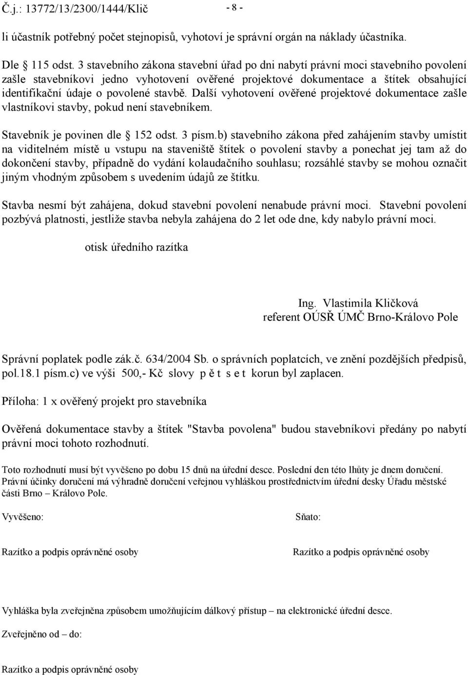 stavbě. Další vyhotovení ověřené projektové dokumentace zašle vlastníkovi stavby, pokud není stavebníkem. Stavebník je povinen dle 152 odst. 3 písm.