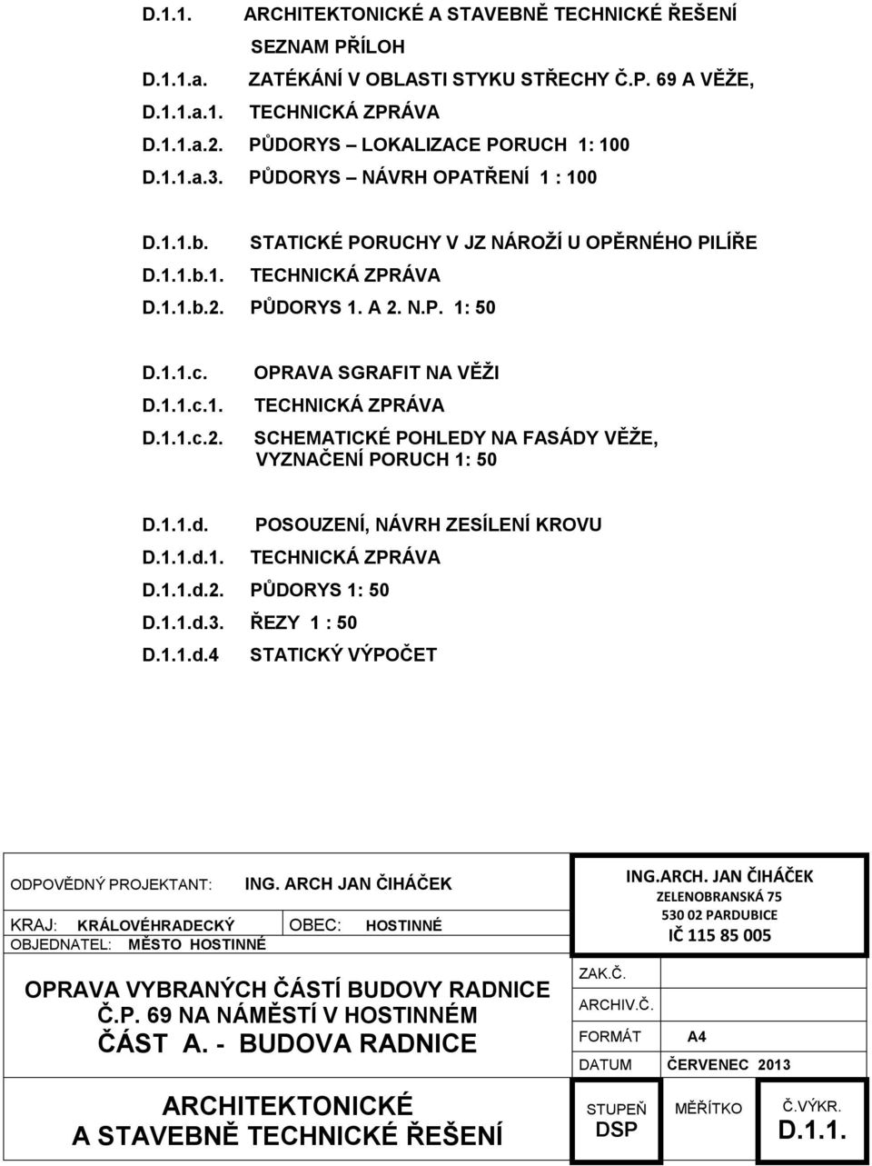 PŮDORYS 1. A 2. N.P. 1: 50 D.1.1.c. D.1.1.c.1. D.1.1.c.2. OPRAVA SGRAFIT NA VĚŽI TECHNICKÁ ZPRÁVA SCHEMATICKÉ POHLEDY NA FASÁDY VĚŽE, VYZNAČENÍ PORUCH 1: 50 D.1.1.d. POSOUZENÍ, NÁVRH ZESÍLENÍ KROVU D.