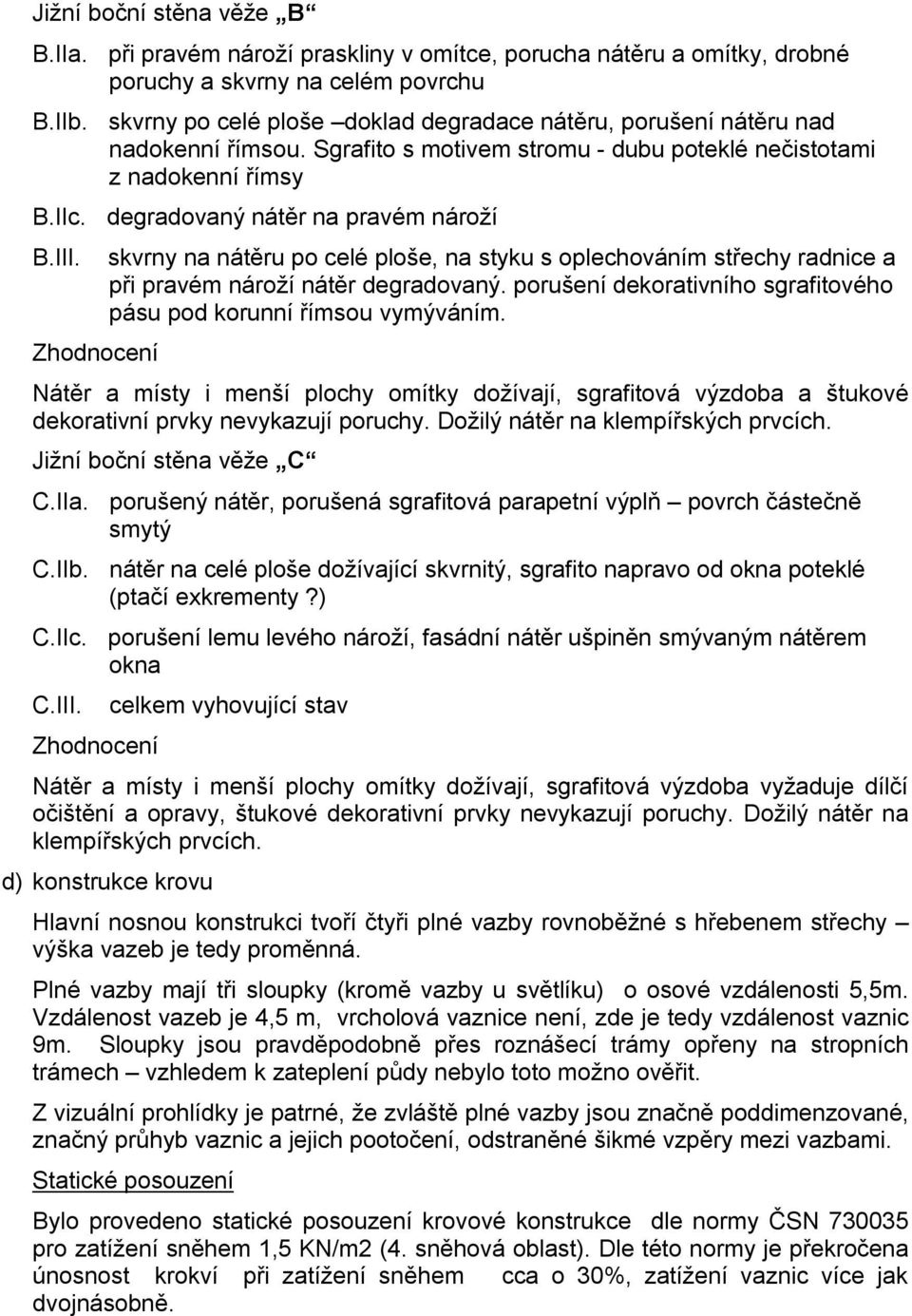 III. Zhodnocení skvrny na nátěru po celé ploše, na styku s oplechováním střechy radnice a při pravém nároží nátěr degradovaný. porušení dekorativního sgrafitového pásu pod korunní římsou vymýváním.