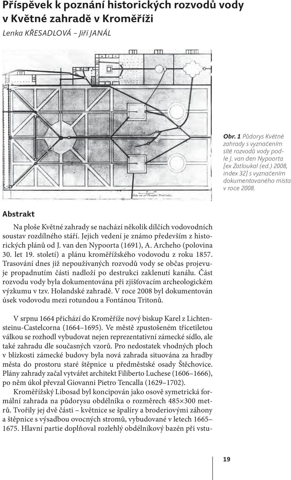 Jejich vedení je známo především z historických plánů od J. van den Nypoorta (1691), A. Archeho (polovina 30. let 19. století) a plánu kroměřížského vodovodu z roku 1857.