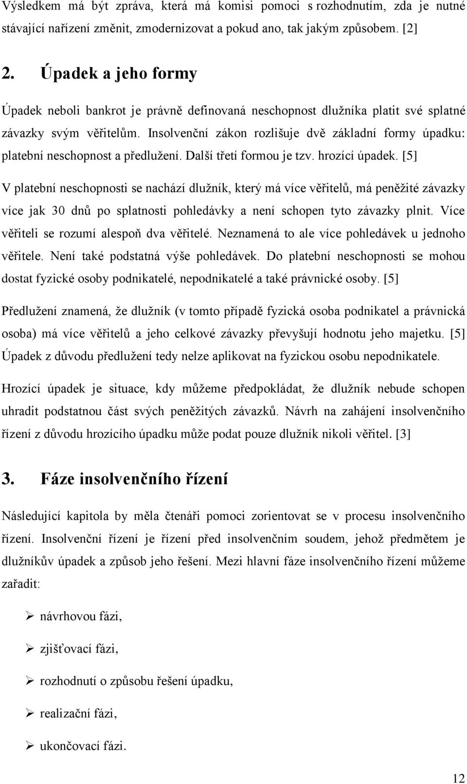 Insolvenční zákon rozlišuje dvě základní formy úpadku: platební neschopnost a předlužení. Další třetí formou je tzv. hrozící úpadek.