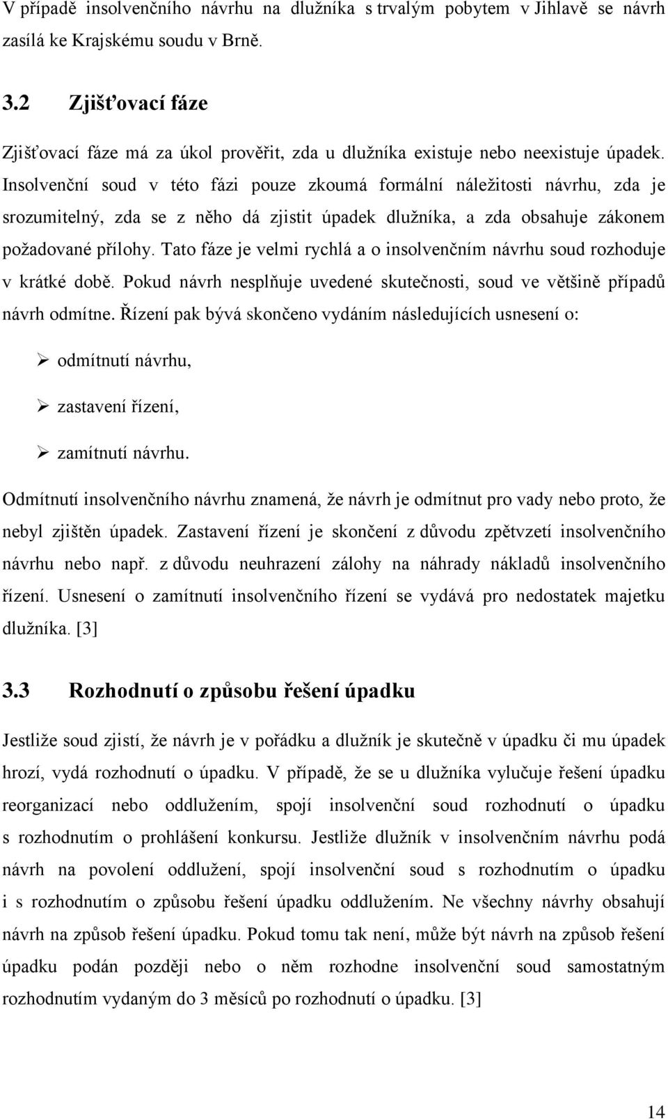 Insolvenční soud v této fázi pouze zkoumá formální náležitosti návrhu, zda je srozumitelný, zda se z něho dá zjistit úpadek dlužníka, a zda obsahuje zákonem požadované přílohy.