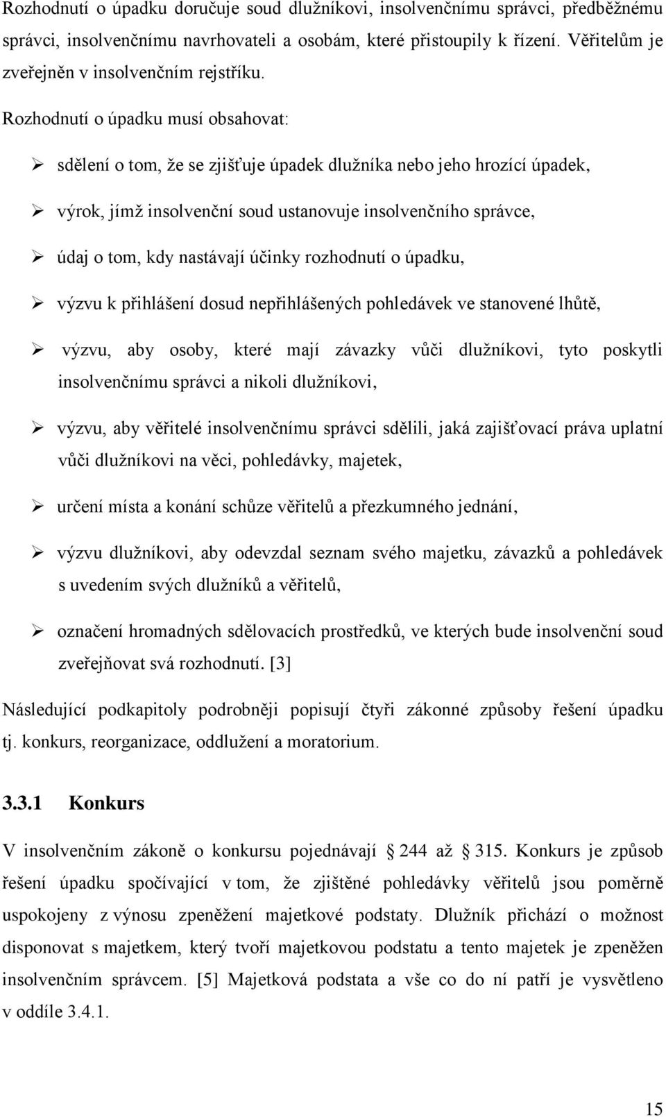 Rozhodnutí o úpadku musí obsahovat: sdělení o tom, že se zjišťuje úpadek dlužníka nebo jeho hrozící úpadek, výrok, jímž insolvenční soud ustanovuje insolvenčního správce, údaj o tom, kdy nastávají