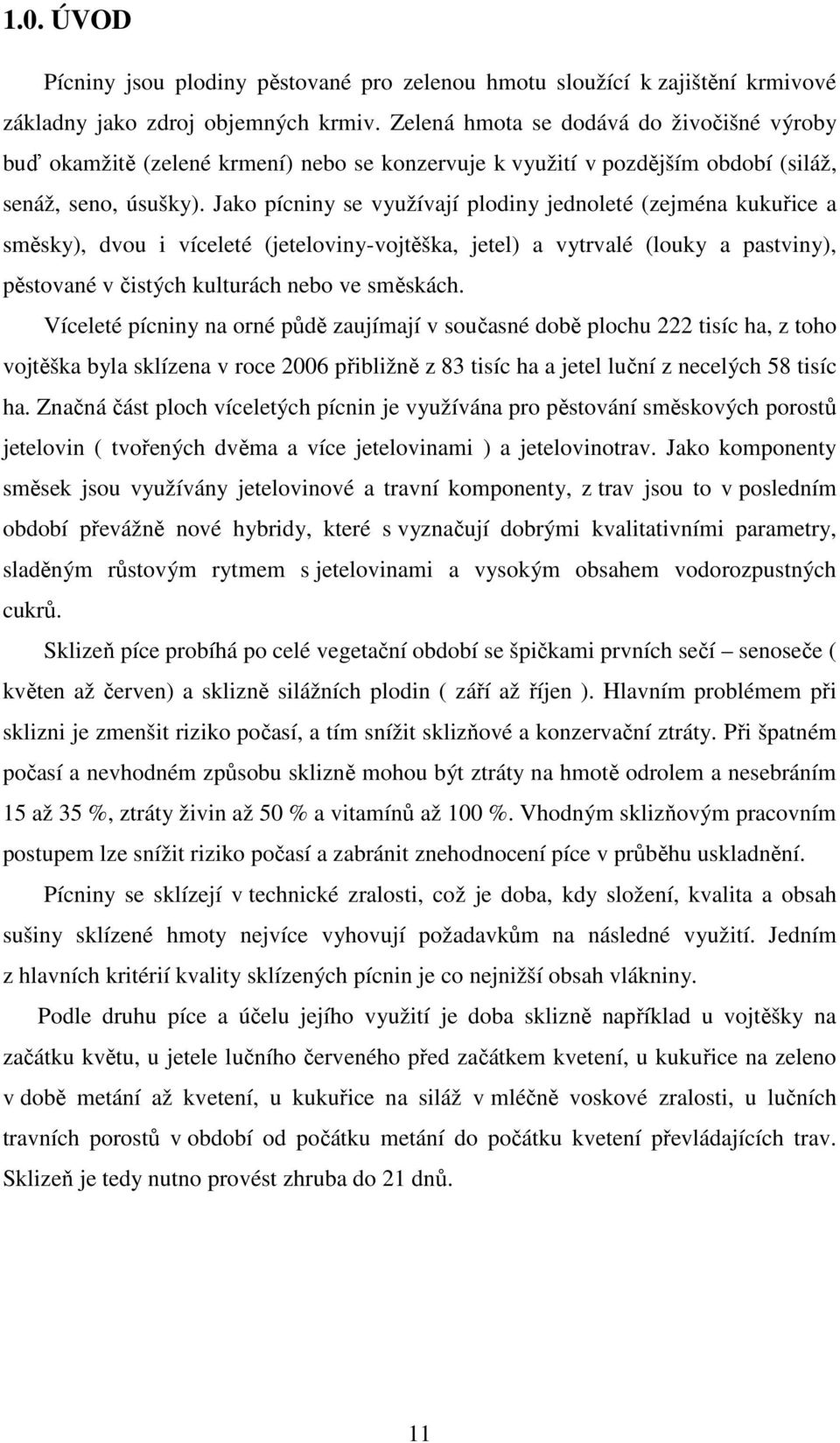 Jako pícniny se využívají plodiny jednoleté (zejména kukuřice a směsky), dvou i víceleté (jeteloviny-vojtěška, jetel) a vytrvalé (louky a pastviny), pěstované v čistých kulturách nebo ve směskách.