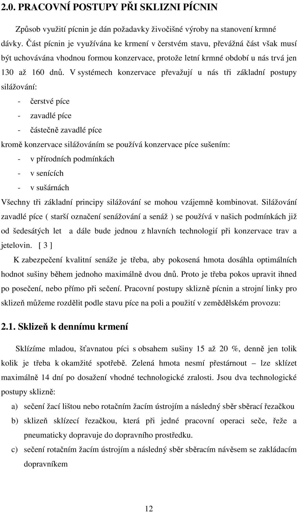 V systémech konzervace převažují u nás tři základní postupy silážování: - čerstvé píce - zavadlé píce - částečně zavadlé píce kromě konzervace silážováním se používá konzervace píce sušením: - v