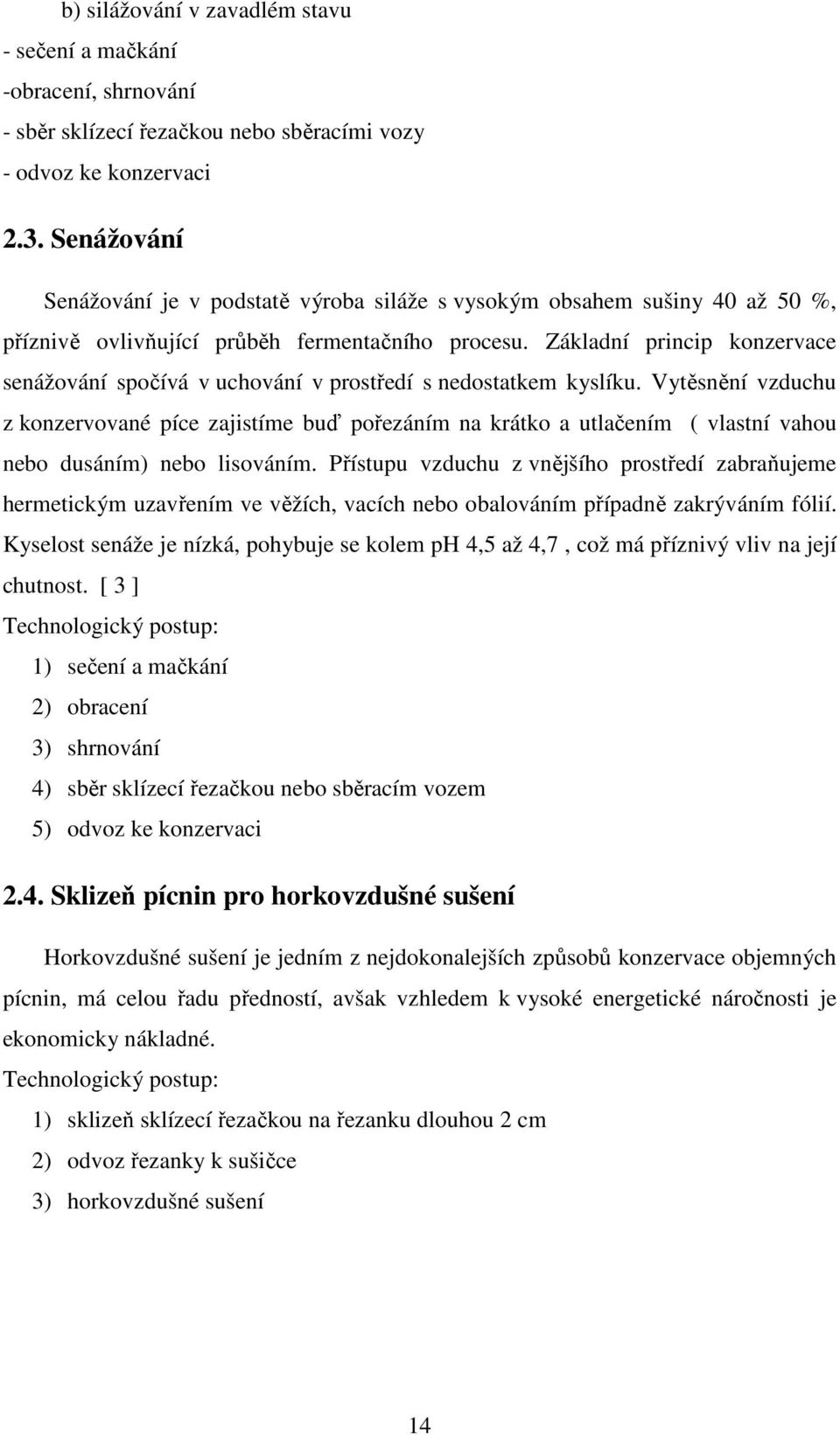 Základní princip konzervace senážování spočívá v uchování v prostředí s nedostatkem kyslíku.
