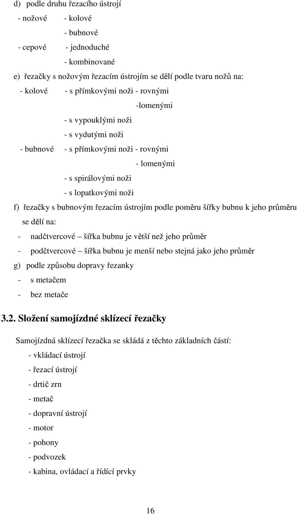 poměru šířky bubnu k jeho průměru se dělí na: - nadčtvercové šířka bubnu je větší než jeho průměr - podčtvercové šířka bubnu je menší nebo stejná jako jeho průměr g) podle způsobu dopravy řezanky - s
