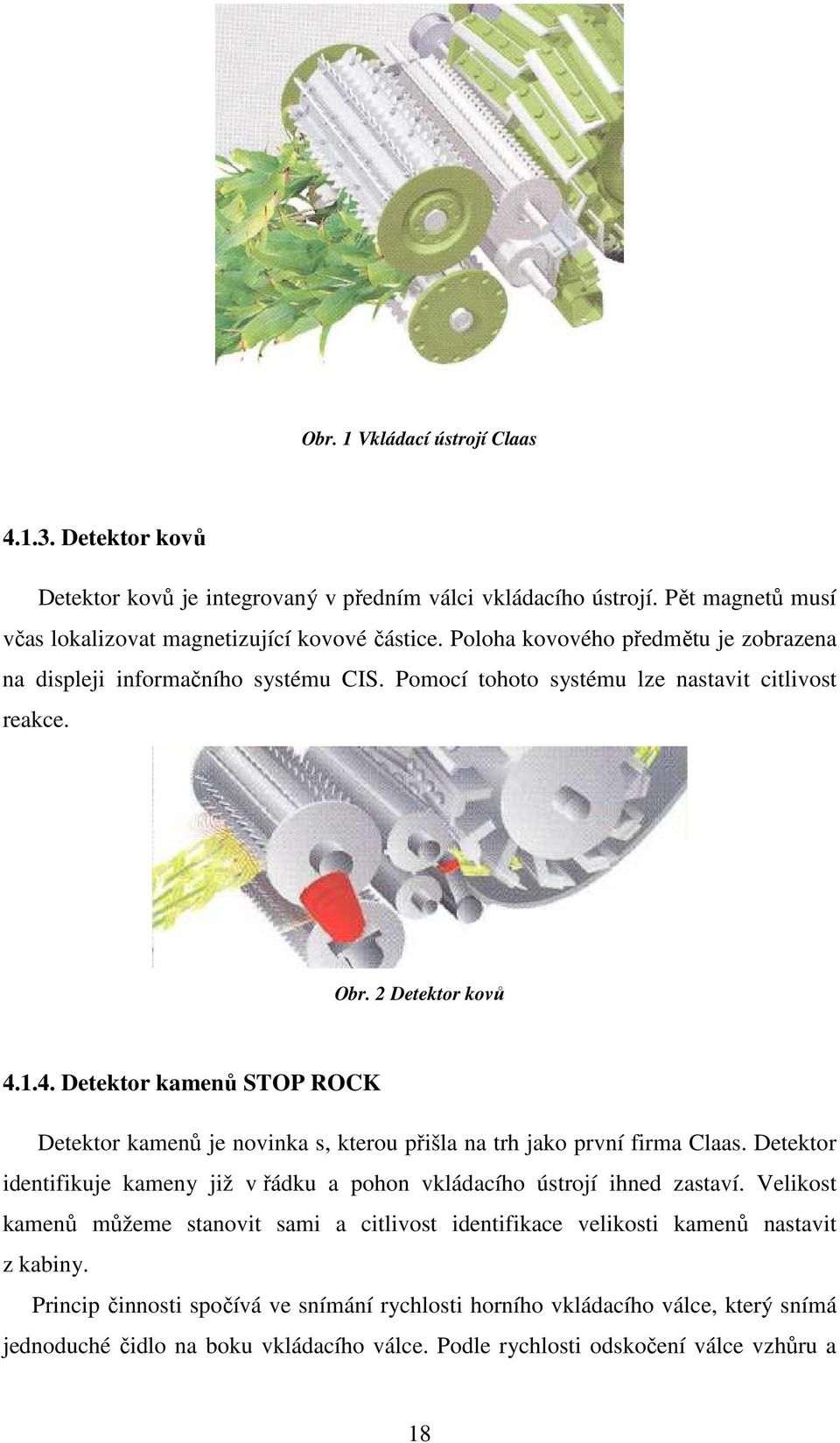 1.4. Detektor kamenů STOP ROCK Detektor kamenů je novinka s, kterou přišla na trh jako první firma Claas. Detektor identifikuje kameny již v řádku a pohon vkládacího ústrojí ihned zastaví.