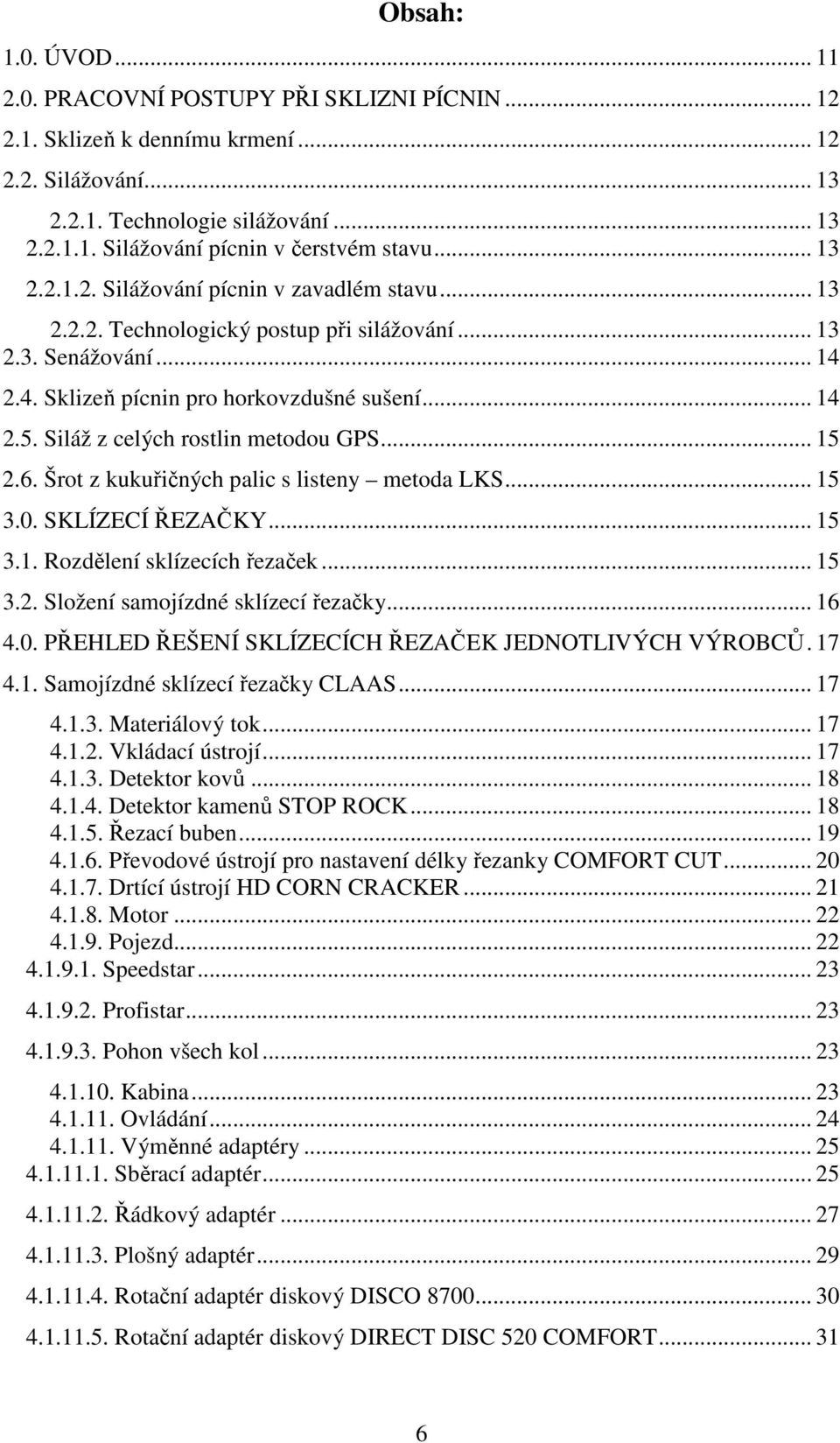 Siláž z celých rostlin metodou GPS... 15 2.6. Šrot z kukuřičných palic s listeny metoda LKS... 15 3.0. SKLÍZECÍ ŘEZAČKY... 15 3.1. Rozdělení sklízecích řezaček... 15 3.2. Složení samojízdné sklízecí řezačky.