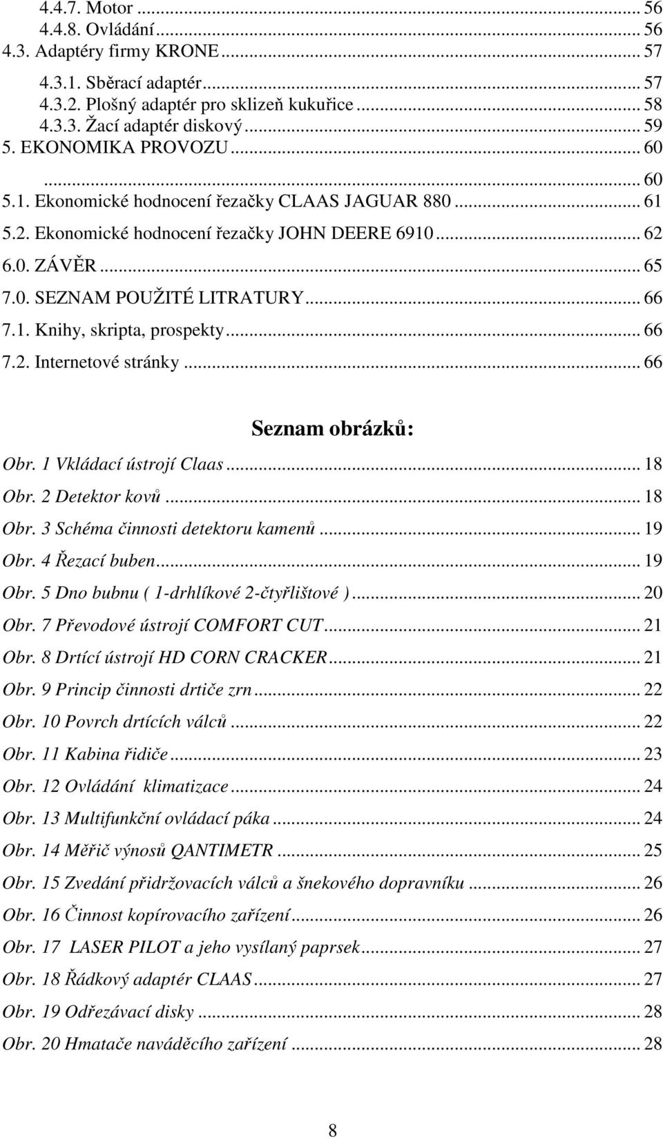 .. 66 7.2. Internetové stránky... 66 Seznam obrázků: Obr. 1 Vkládací ústrojí Claas... 18 Obr. 2 Detektor kovů... 18 Obr. 3 Schéma činnosti detektoru kamenů... 19 Obr.