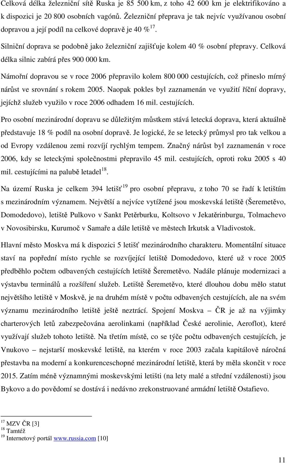 Celková délka silnic zabírá přes 900 000 km. Námořní dopravou se v roce 2006 přepravilo kolem 800 000 cestujících, což přineslo mírný nárůst ve srovnání s rokem 2005.