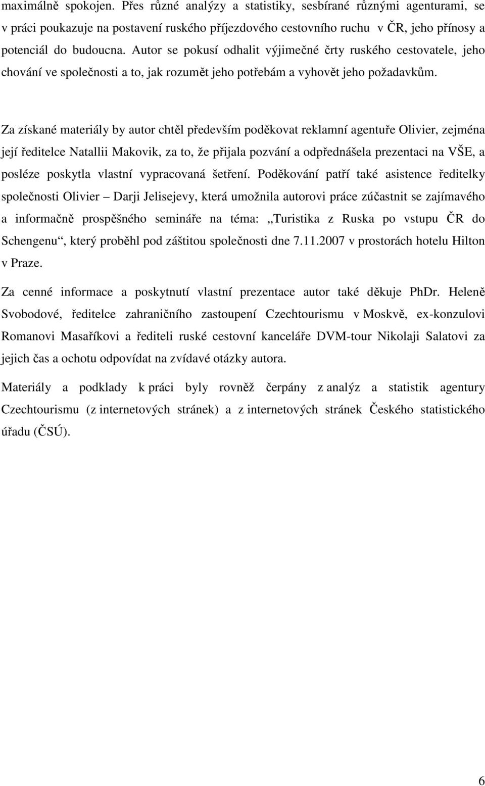 Za získané materiály by autor chtěl především poděkovat reklamní agentuře Olivier, zejména její ředitelce Natallii Makovik, za to, že přijala pozvání a odpřednášela prezentaci na VŠE, a posléze