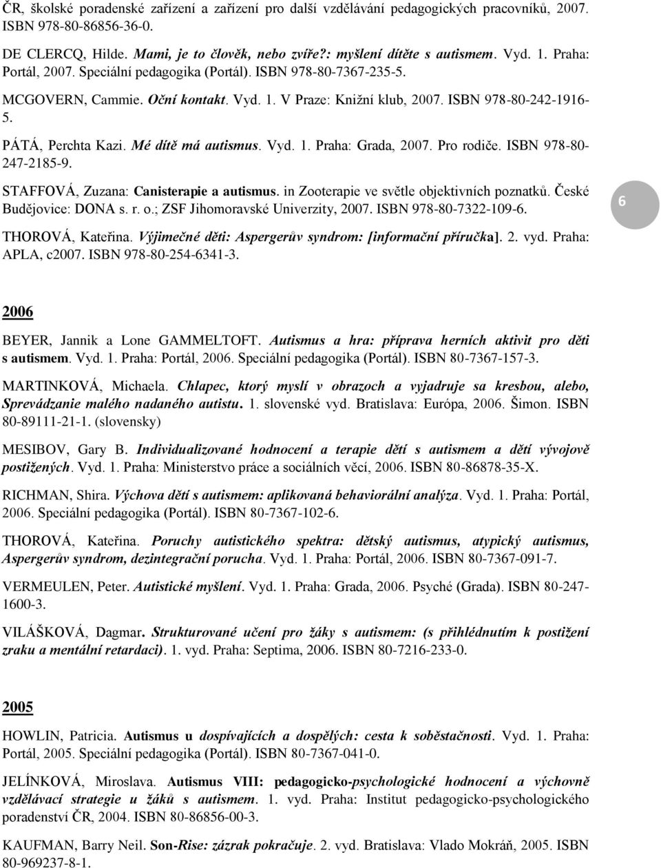 Mé dítě má autismus. Vyd. 1. Praha: Grada, 2007. Pro rodiče. ISBN 978-80- 247-2185-9. STAFFOVÁ, Zuzana: Canisterapie a autismus. in Zooterapie ve světle objektivních poznatků.