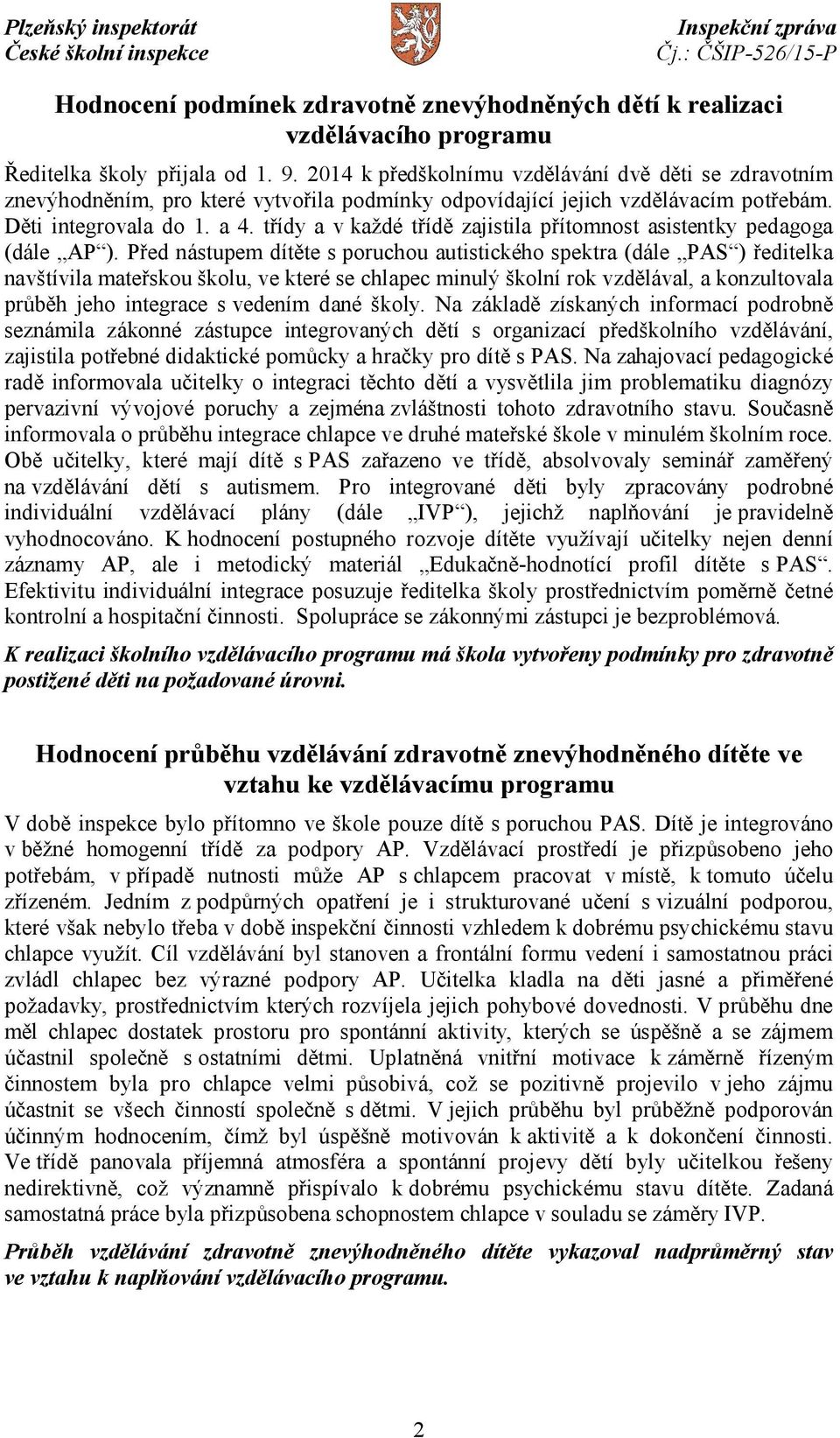 třídy a v každé třídě zajistila přítomnost asistentky pedagoga (dále AP ).