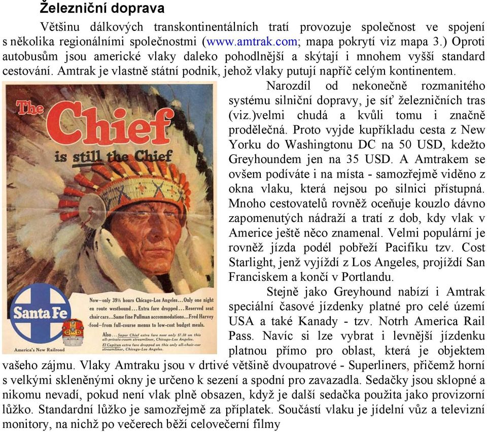 Narozdíl od nekonečně rozmanitého systému silniční dopravy, je síť železničních tras (viz.)velmi chudá a kvůli tomu i značně prodělečná.