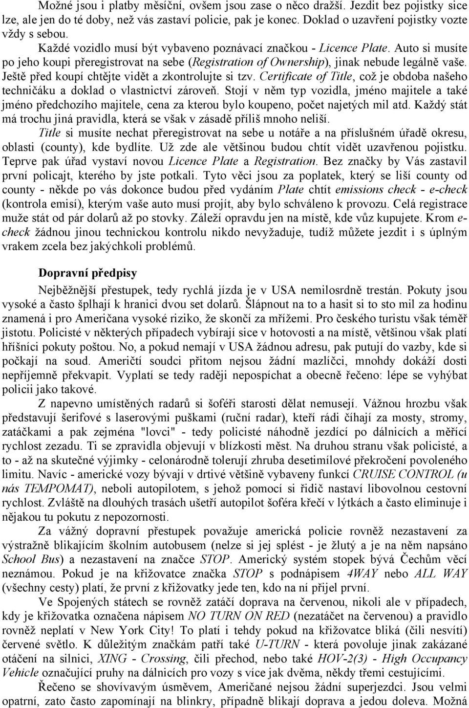 Ještě před koupí chtějte vidět a zkontrolujte si tzv. Certificate of Title, což je obdoba našeho techničáku a doklad o vlastnictví zároveň.