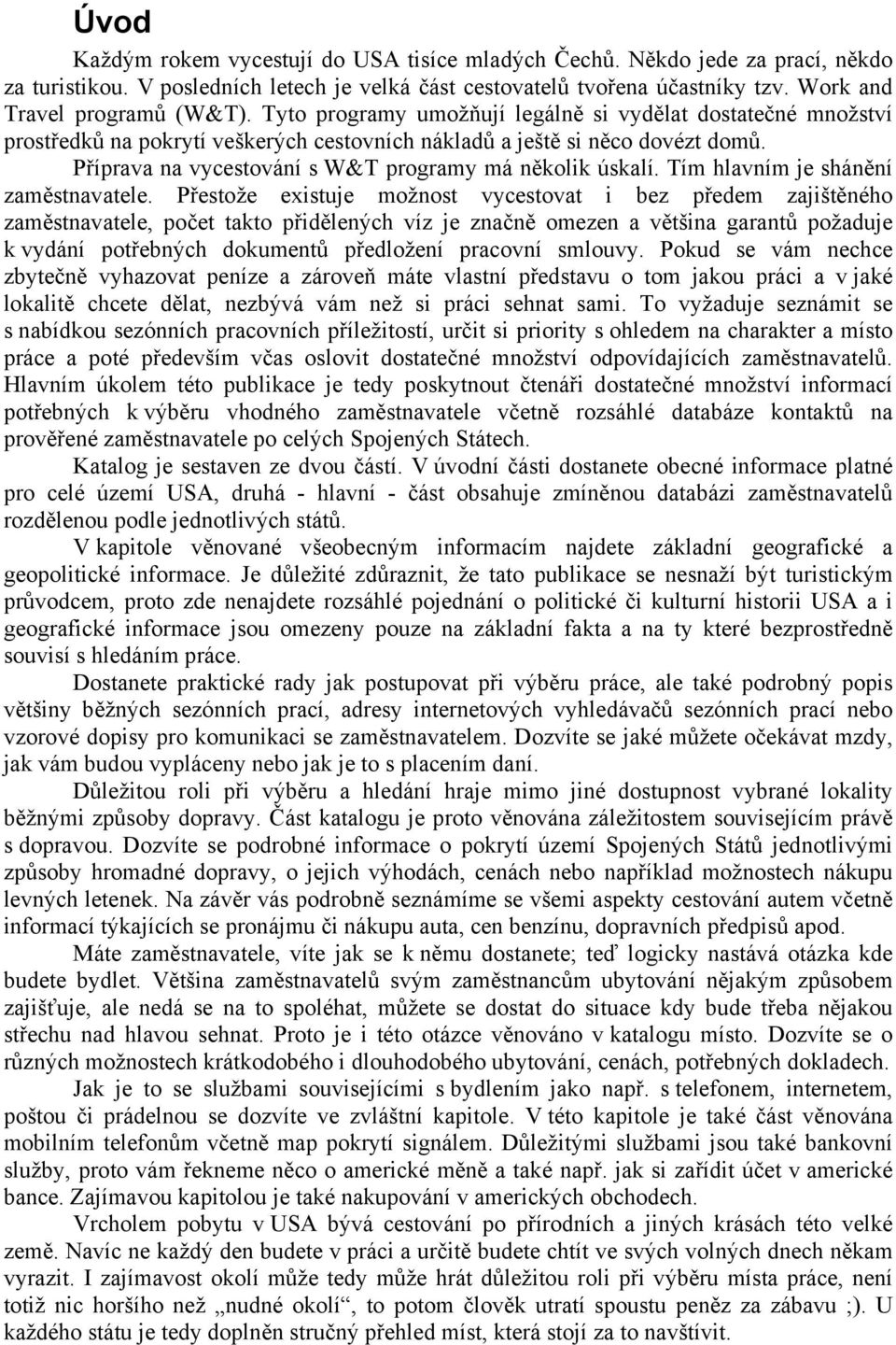 Tím hlavním je shánění zaměstnavatele.