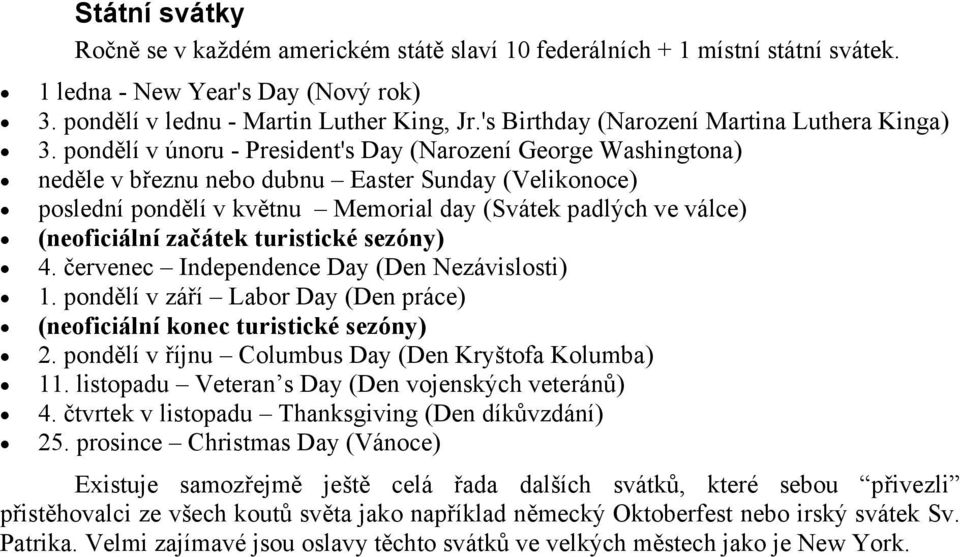 pondělí v únoru - President's Day (Narození George Washingtona) neděle v březnu nebo dubnu Easter Sunday (Velikonoce) poslední pondělí v květnu Memorial day (Svátek padlých ve válce) (neoficiální
