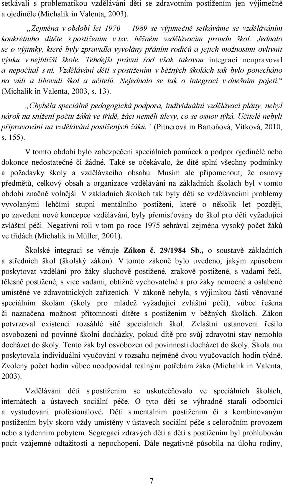 Jednalo se o výjimky, které byly zpravidla vyvolány přáním rodičů a jejich možnostmi ovlivnit výuku v nejbližší škole. Tehdejší právní řád však takovou integraci neupravoval a nepočítal s ní.