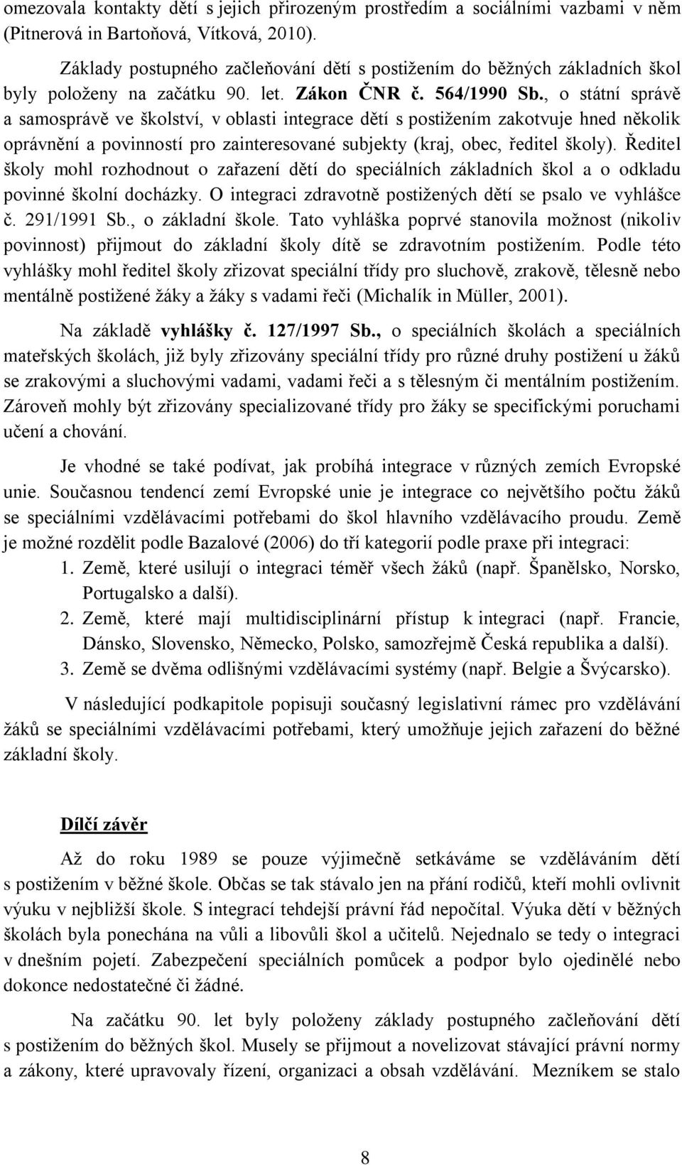 , o státní správě a samosprávě ve školství, v oblasti integrace dětí s postižením zakotvuje hned několik oprávnění a povinností pro zainteresované subjekty (kraj, obec, ředitel školy).