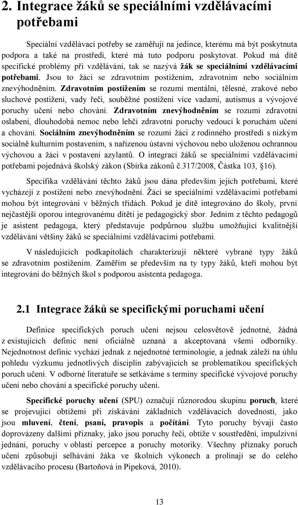 Zdravotním postižením se rozumí mentální, tělesné, zrakové nebo sluchové postižení, vady řeči, souběžné postižení více vadami, autismus a vývojové poruchy učení nebo chování.