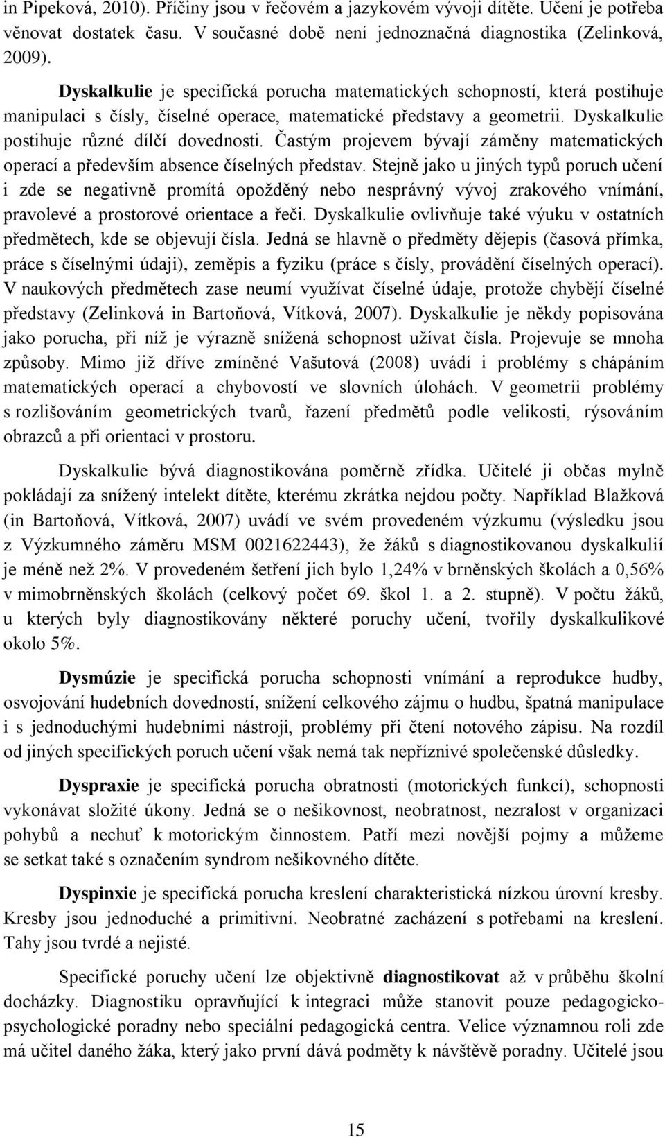 Častým projevem bývají záměny matematických operací a především absence číselných představ.