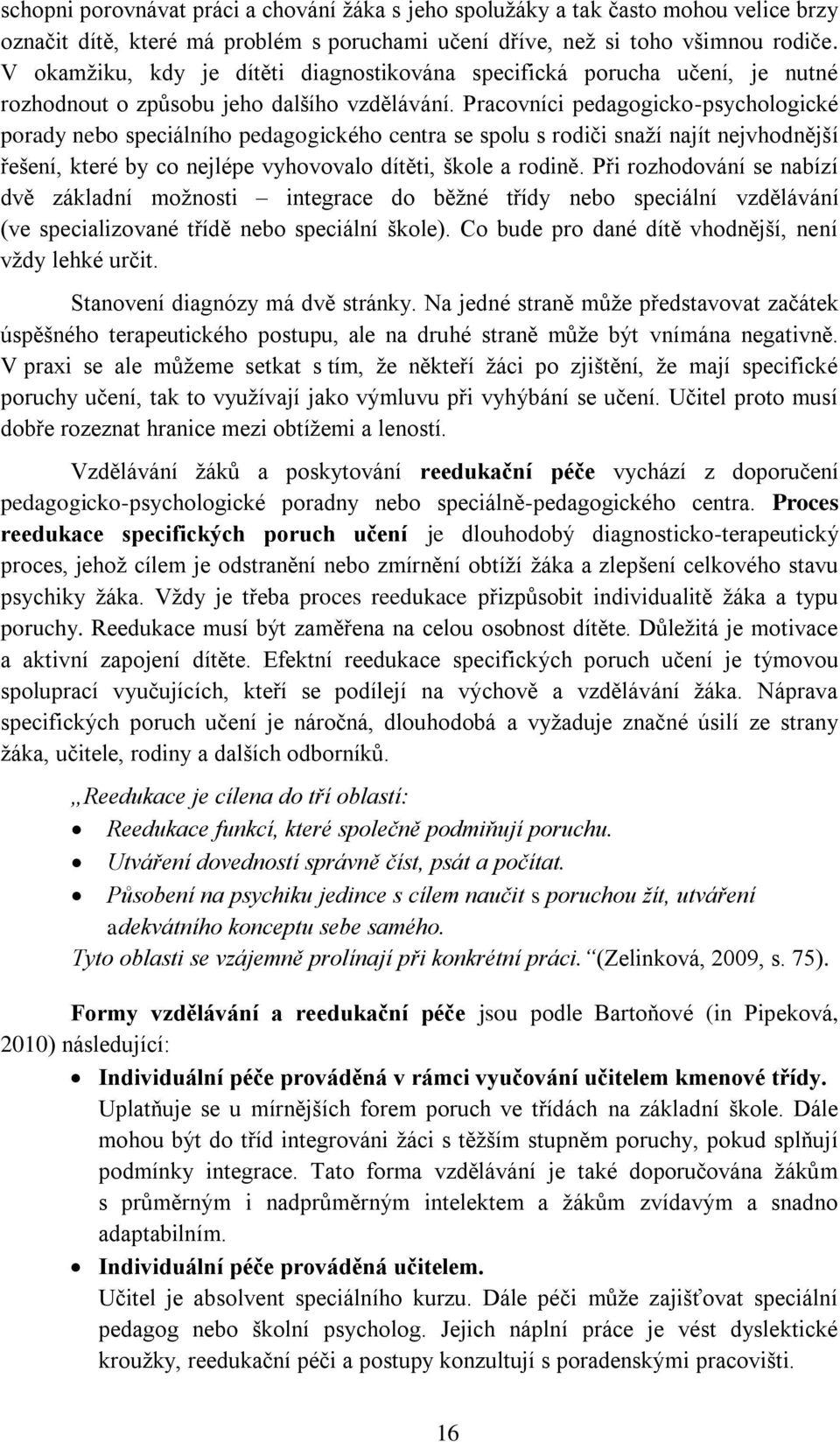 Pracovníci pedagogicko-psychologické porady nebo speciálního pedagogického centra se spolu s rodiči snaží najít nejvhodnější řešení, které by co nejlépe vyhovovalo dítěti, škole a rodině.