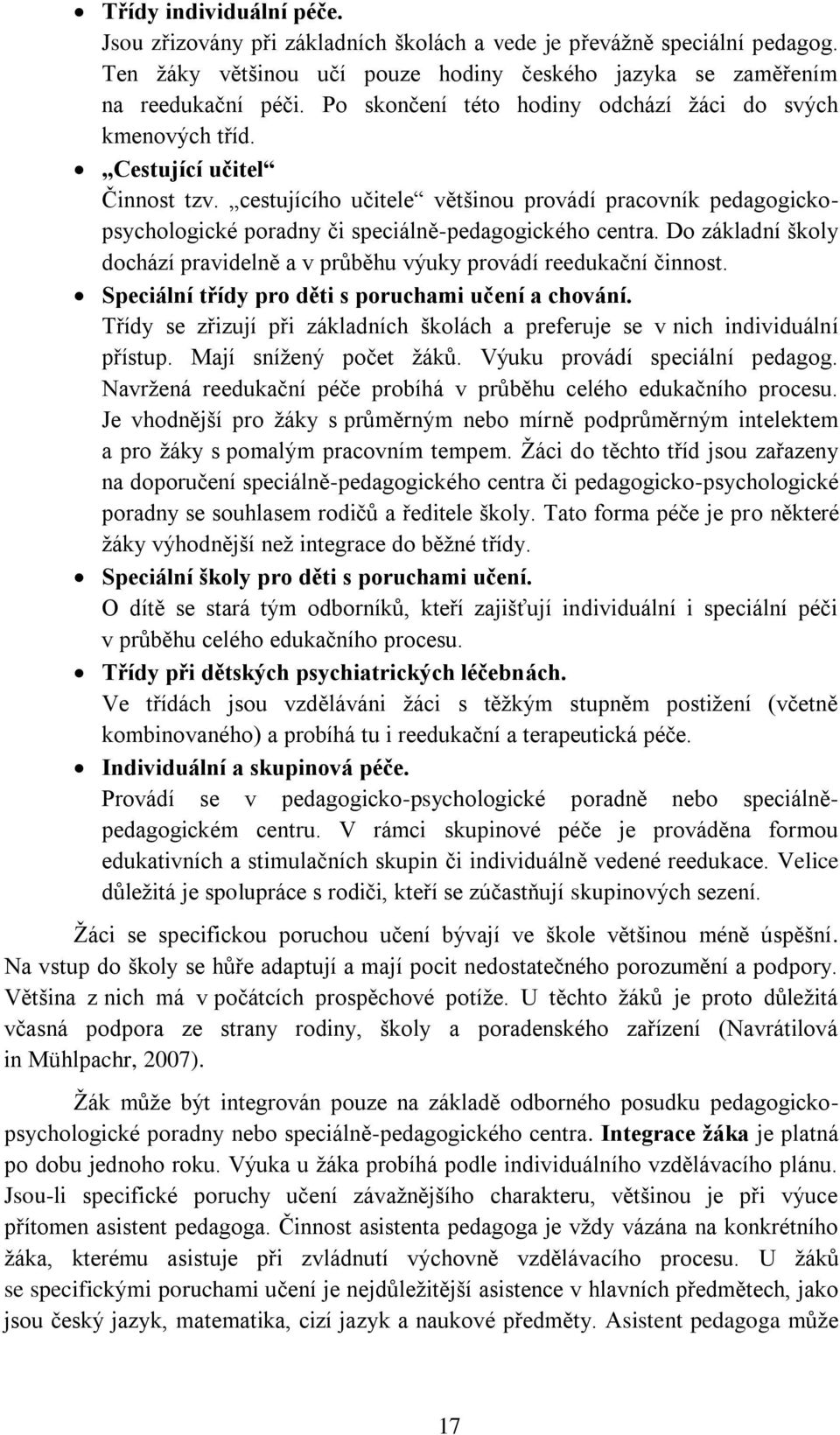 cestujícího učitele většinou provádí pracovník pedagogickopsychologické poradny či speciálně-pedagogického centra. Do základní školy dochází pravidelně a v průběhu výuky provádí reedukační činnost.