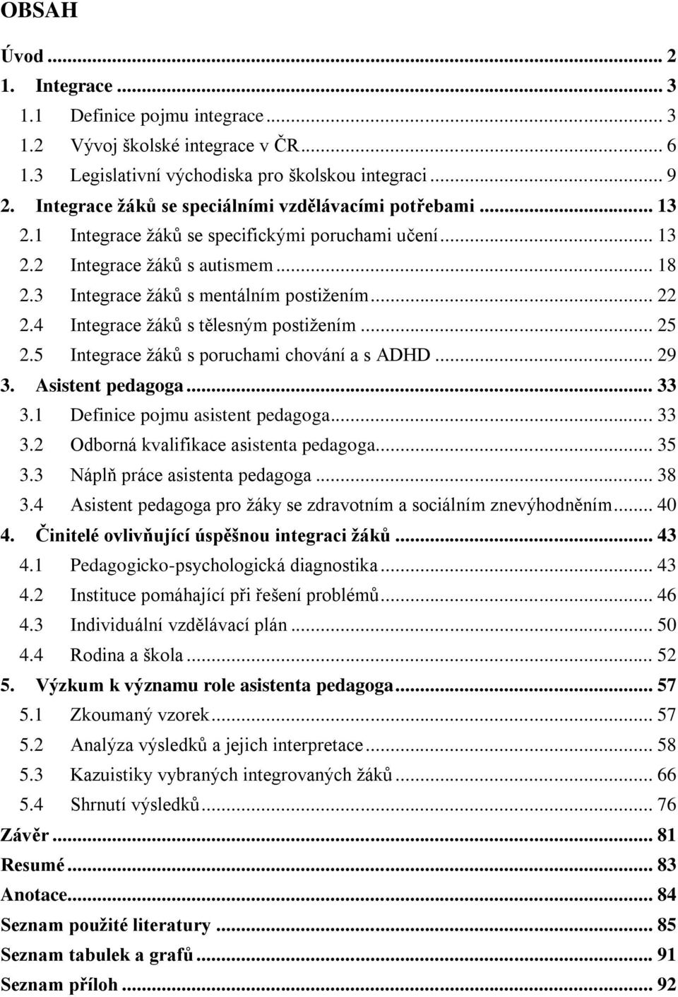 4 Integrace žáků s tělesným postižením... 25 2.5 Integrace žáků s poruchami chování a s ADHD... 29 3. Asistent pedagoga... 33 3.1 Definice pojmu asistent pedagoga... 33 3.2 Odborná kvalifikace asistenta pedagoga.