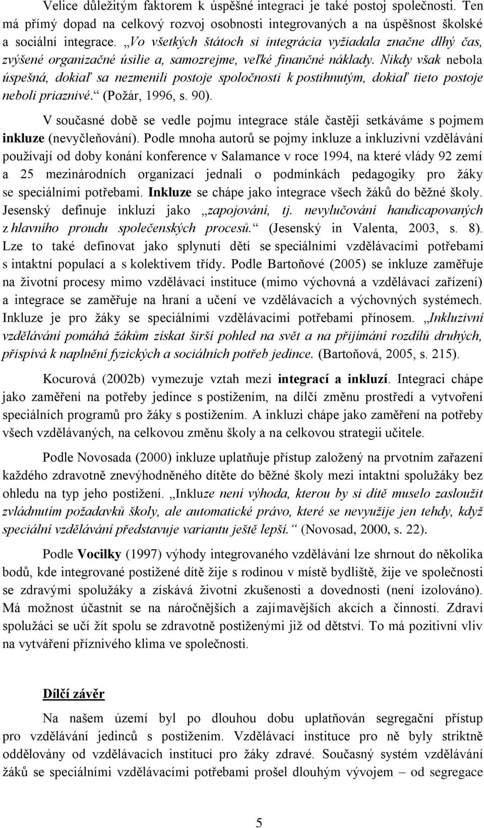Nikdy však nebola úspešná, dokiaľ sa nezmenili postoje spoločnosti k postihnutým, dokiaľ tieto postoje neboli priaznivé. (Požár, 1996, s. 90).