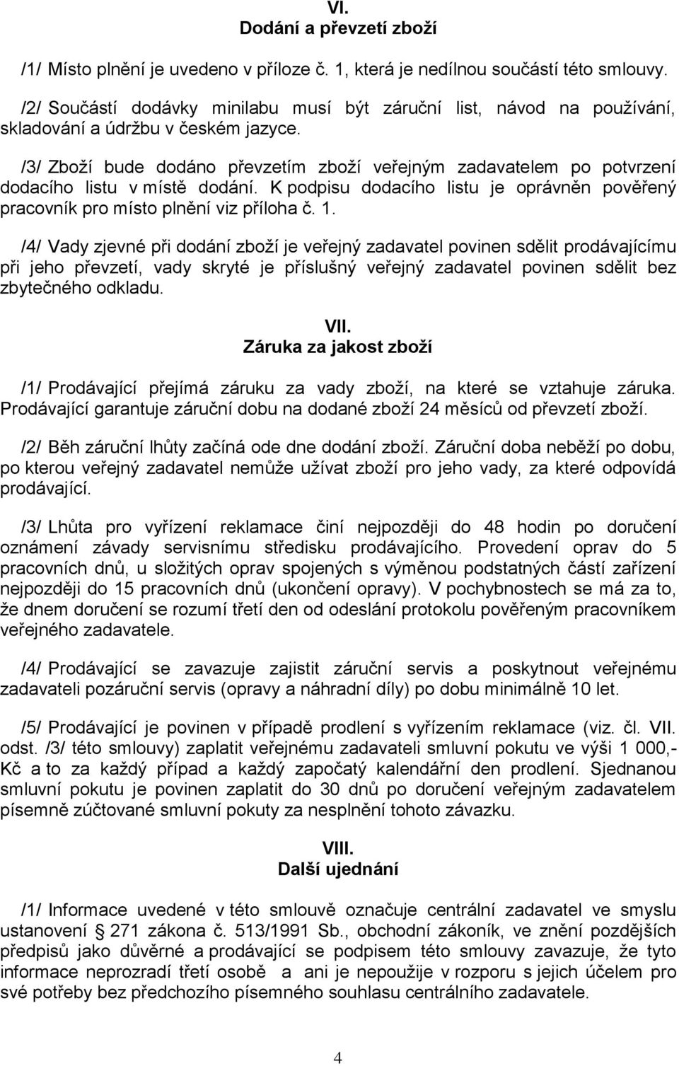 /3/ Zboží bude dodáno převzetím zboží veřejným zadavatelem po potvrzení dodacího listu v místě dodání. K podpisu dodacího listu je oprávněn pověřený pracovník pro místo plnění viz příloha č.