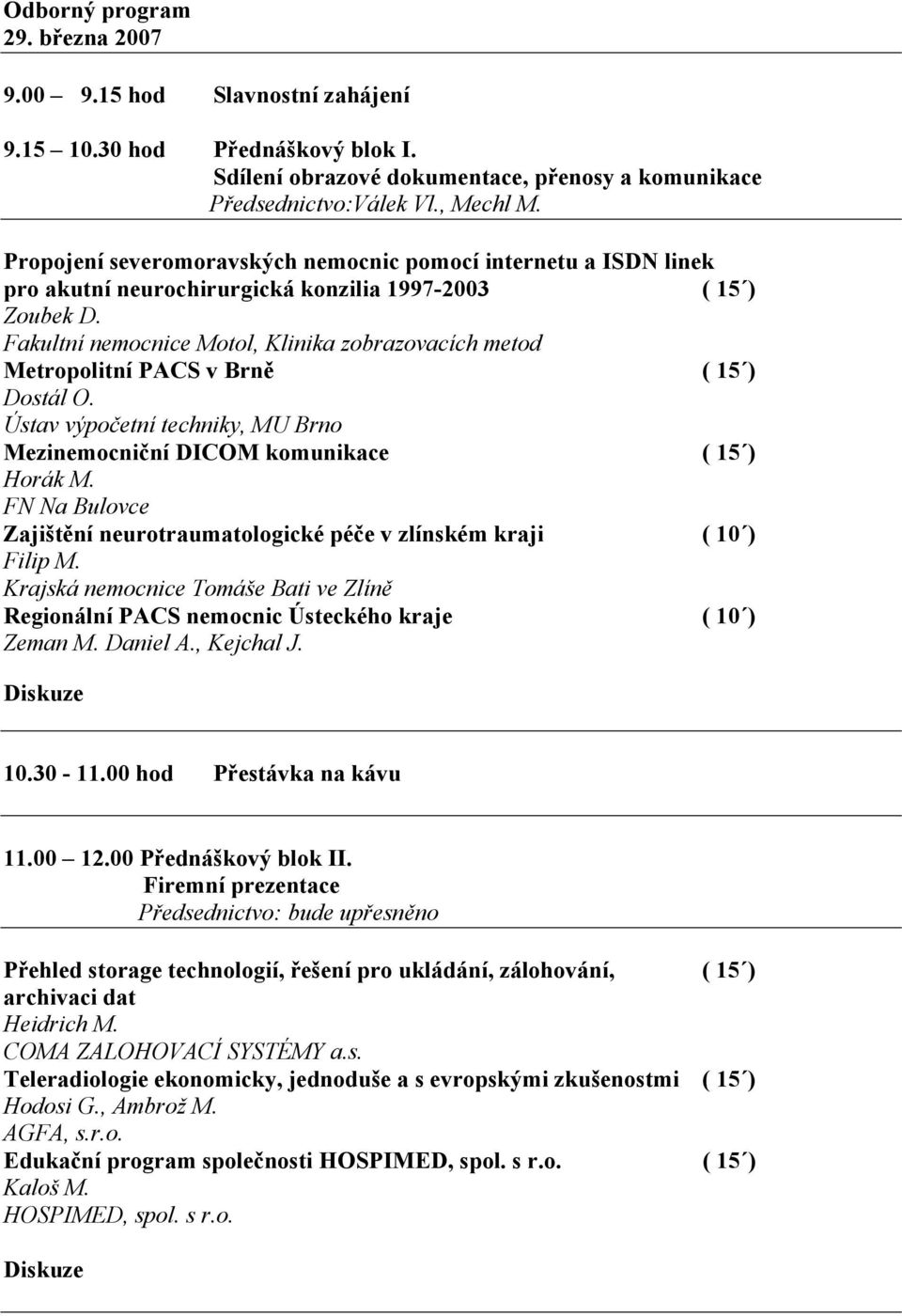 Fakultní nemocnice Motol, Klinika zobrazovacích metod Metropolitní PACS v Brně ( 15 ) Dostál O. Ústav výpočetní techniky, MU Brno Mezinemocniční DICOM komunikace ( 15 ) Horák M.