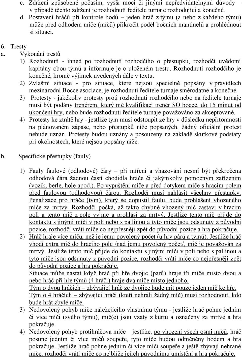 Postavení hráčů při kontrole bodů jeden hráč z týmu (a nebo z každého týmu) může před odhodem míče (míčů) přikročit podél bočních mantinelů a prohlédnout si situaci. 6. Tresty a.